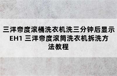 三洋帝度滚桶洗衣机洗三分钟后显示EH1 三洋帝度滚筒洗衣机拆洗方法教程